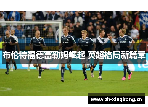 布伦特福德富勒姆崛起 英超格局新篇章