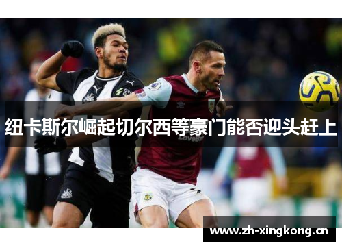 纽卡斯尔崛起切尔西等豪门能否迎头赶上