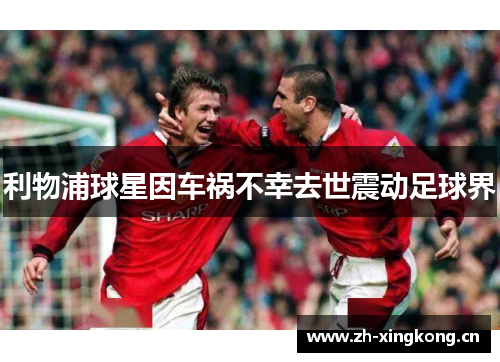 利物浦球星因车祸不幸去世震动足球界