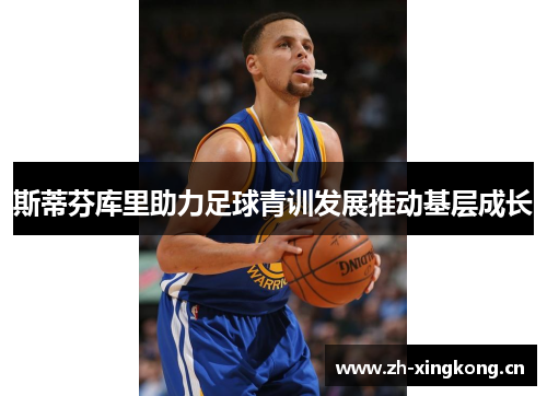 斯蒂芬库里助力足球青训发展推动基层成长