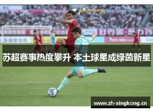 苏超赛事热度攀升 本土球星成绿茵新星