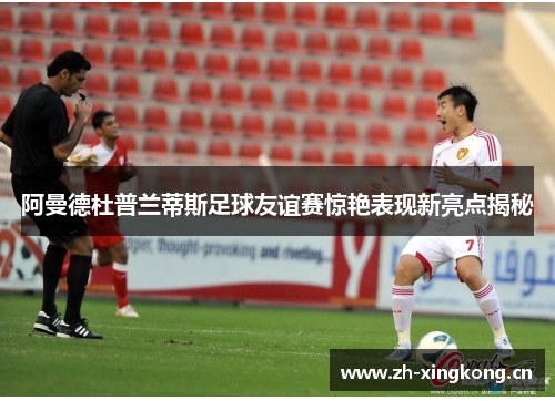 阿曼德杜普兰蒂斯足球友谊赛惊艳表现新亮点揭秘 阿曼德杜普兰蒂斯足球友谊赛惊艳表现新亮点揭秘