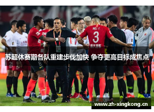 苏超休赛期各队重建步伐加快 争夺更高目标成焦点