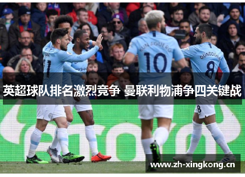 英超球队排名激烈竞争 曼联利物浦争四关键战